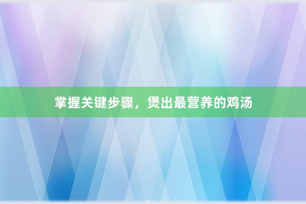 掌握关键步骤，煲出最营养的鸡汤