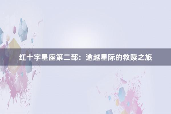 红十字星座第二部：逾越星际的救赎之旅