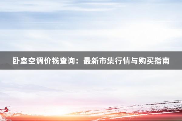 卧室空调价钱查询：最新市集行情与购买指南