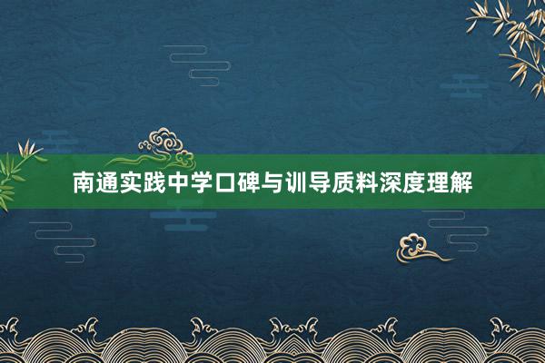 南通实践中学口碑与训导质料深度理解